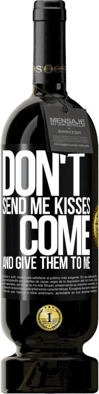 «Don't send me kisses, you come and give them to me» Premium Edition MBS® Reserve