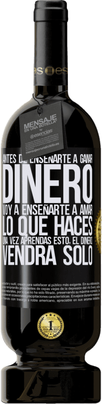 49,95 € | Vino Tinto Edición Premium MBS® Reserva Antes de enseñarte a ganar dinero, voy a enseñarte a amar lo que haces. Una vez aprendas esto, el dinero vendrá solo Etiqueta Negra. Etiqueta personalizable Reserva 12 Meses Cosecha 2016 Tempranillo