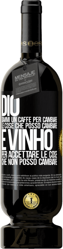 «Dio, dammi il caffè per cambiare le cose che posso cambiare, ed è arrivato ad accettare le cose che non posso cambiare» Edizione Premium MBS® Riserva