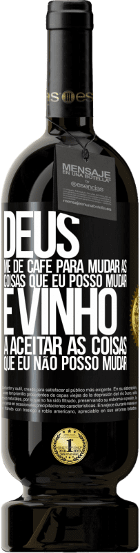 «Deus, me dê café para mudar as coisas que eu posso mudar, e ele veio a aceitar as coisas que eu não posso mudar» Edição Premium MBS® Reserva