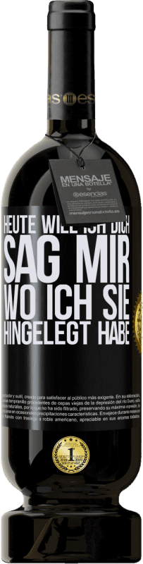 49,95 € | Rotwein Premium Ausgabe MBS® Reserve Heute will ich dich. Sag mir, wo ich sie hingelegt habe Schwarzes Etikett. Anpassbares Etikett Reserve 12 Monate Ernte 2014 Tempranillo