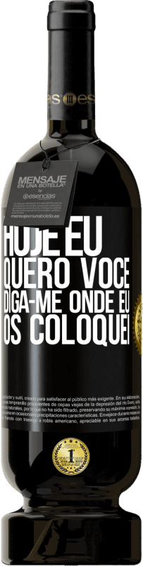 «Hoje eu quero você. Diga-me onde eu os coloquei» Edição Premium MBS® Reserva