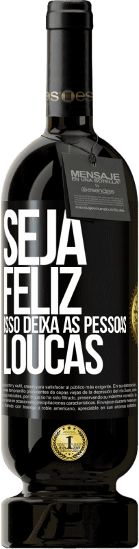 «Seja feliz. Isso deixa as pessoas loucas» Edição Premium MBS® Reserva