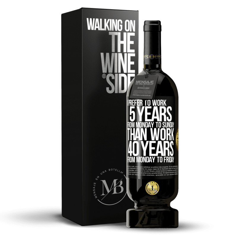 49,95 € Free Shipping | Red Wine Premium Edition MBS® Reserve I prefer to work 5 years from Monday to Sunday, than work 40 years from Monday to Friday Black Label. Customizable label Reserve 12 Months Harvest 2014 Tempranillo