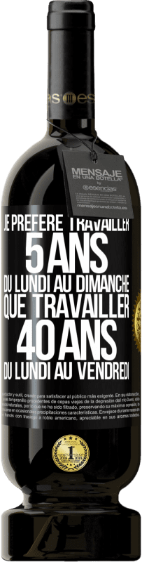 49,95 € | Vin rouge Édition Premium MBS® Réserve Je préfère travailler 5 ans du lundi au dimanche, que travailler 40 ans du lundi au vendredi Étiquette Noire. Étiquette personnalisable Réserve 12 Mois Récolte 2015 Tempranillo