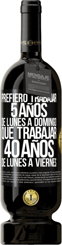 49,95 € | Vino Tinto Edición Premium MBS® Reserva Prefiero trabajar 5 años de lunes a domingo, que trabajar 40 años de lunes a viernes Etiqueta Negra. Etiqueta personalizable Reserva 12 Meses Cosecha 2015 Tempranillo