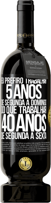 49,95 € | Vinho tinto Edição Premium MBS® Reserva Eu prefiro trabalhar 5 anos de segunda a domingo, do que trabalhar 40 anos de segunda a sexta Etiqueta Preta. Etiqueta personalizável Reserva 12 Meses Colheita 2016 Tempranillo