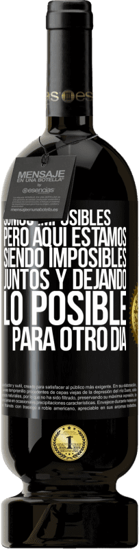 «Somos imposibles, pero aquí estamos, siendo imposibles juntos y dejando lo posible para otro día» Edición Premium MBS® Reserva