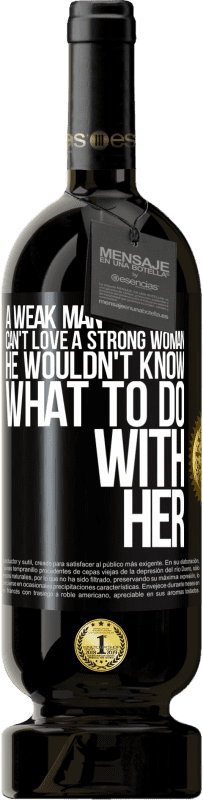 49,95 € | Red Wine Premium Edition MBS® Reserve A weak man can't love a strong woman, he wouldn't know what to do with her Black Label. Customizable label Reserve 12 Months Harvest 2015 Tempranillo