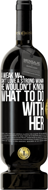 49,95 € | Red Wine Premium Edition MBS® Reserve A weak man can't love a strong woman, he wouldn't know what to do with her Black Label. Customizable label Reserve 12 Months Harvest 2016 Tempranillo