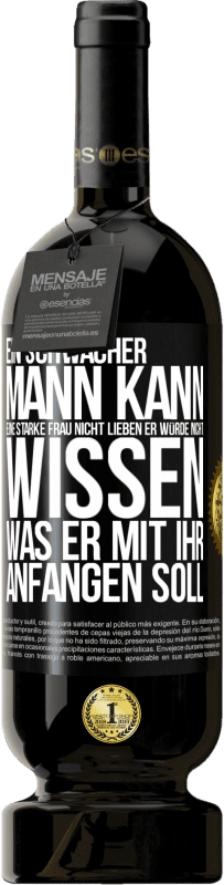 49,95 € Kostenloser Versand | Rotwein Premium Ausgabe MBS® Reserve Ein schwacher Mann kann eine starke Frau nicht lieben, er würde nicht wissen, was er mit ihr anfangen soll Schwarzes Etikett. Anpassbares Etikett Reserve 12 Monate Ernte 2016 Tempranillo