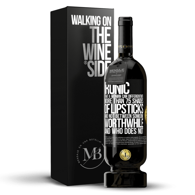 49,95 € Free Shipping | Red Wine Premium Edition MBS® Reserve Ironic. That a woman can differentiate more than 75 shades of lipsticks and not between someone worthwhile and who does not Black Label. Customizable label Reserve 12 Months Harvest 2014 Tempranillo