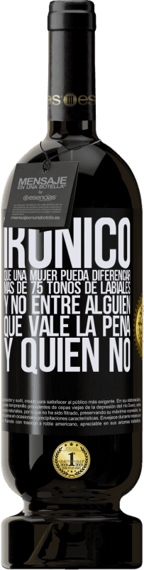 49,95 € | Vino Tinto Edición Premium MBS® Reserva Irónico. Que una mujer pueda diferenciar más de 75 tonos de labiales y no entre alguien que vale la pena y quien no Etiqueta Negra. Etiqueta personalizable Reserva 12 Meses Cosecha 2014 Tempranillo