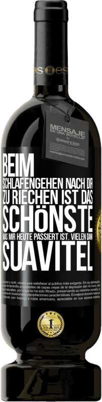 49,95 € | Rotwein Premium Ausgabe MBS® Reserve Beim Schlafengehen nach dir zu riechen ist das Schönste, was mir heute passiert ist. Vielen Dank, Suavitel Schwarzes Etikett. Anpassbares Etikett Reserve 12 Monate Ernte 2015 Tempranillo