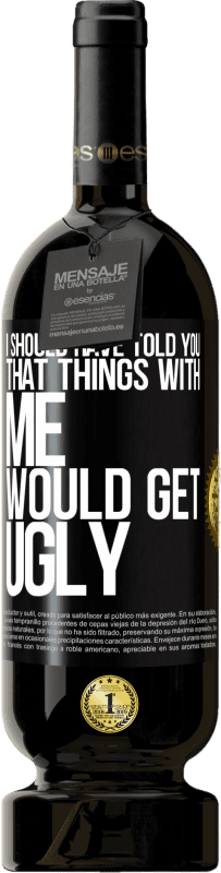 49,95 € | Red Wine Premium Edition MBS® Reserve I should have told you that things with me would get ugly Black Label. Customizable label Reserve 12 Months Harvest 2014 Tempranillo