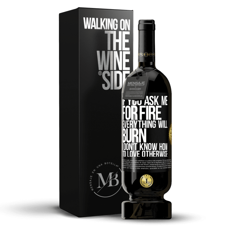 49,95 € Free Shipping | Red Wine Premium Edition MBS® Reserve If you ask me for fire, everything will burn. I don't know how to love otherwise Black Label. Customizable label Reserve 12 Months Harvest 2014 Tempranillo
