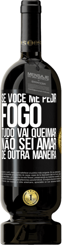 «Se você me pedir fogo, tudo vai queimar. Não sei amar de outra maneira» Edição Premium MBS® Reserva