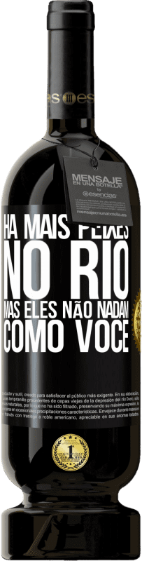 «Há mais peixes no rio, mas eles não nadam como você» Edição Premium MBS® Reserva