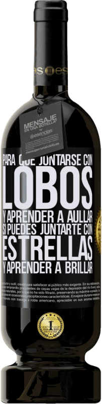 49,95 € | Vino Tinto Edición Premium MBS® Reserva Para qué juntarse con lobos y aprender a aullar, si puedes juntarte con estrellas y aprender a brillar Etiqueta Negra. Etiqueta personalizable Reserva 12 Meses Cosecha 2016 Tempranillo