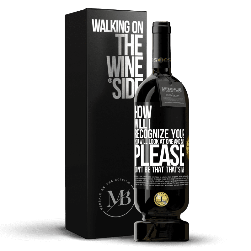 49,95 € Free Shipping | Red Wine Premium Edition MBS® Reserve How will i recognize you? You will look at one and say please, don't be that. That's me Black Label. Customizable label Reserve 12 Months Harvest 2014 Tempranillo