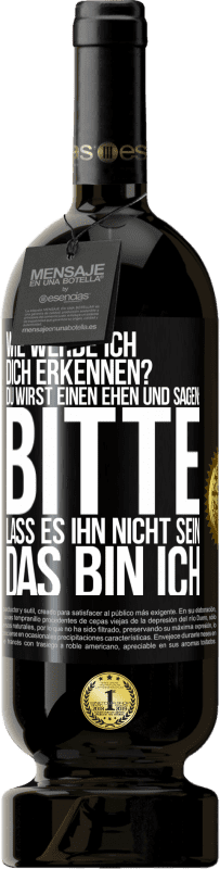 49,95 € | Rotwein Premium Ausgabe MBS® Reserve Wie werde ich dich erkennen? Du wirst einen ehen und sagen: Bitte, lass es ihn nicht sein. Das bin ich Schwarzes Etikett. Anpassbares Etikett Reserve 12 Monate Ernte 2014 Tempranillo