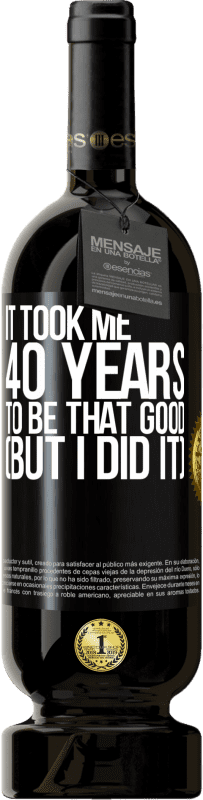 Free Shipping | Red Wine Premium Edition MBS® Reserve It took me 40 years to be that good (But I did it) Black Label. Customizable label Reserve 12 Months Harvest 2014 Tempranillo