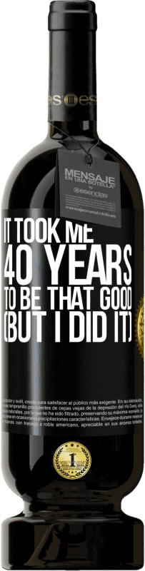 49,95 € | Red Wine Premium Edition MBS® Reserve It took me 40 years to be that good (But I did it) Black Label. Customizable label Reserve 12 Months Harvest 2015 Tempranillo