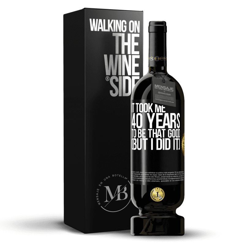 49,95 € Free Shipping | Red Wine Premium Edition MBS® Reserve It took me 40 years to be that good (But I did it) Black Label. Customizable label Reserve 12 Months Harvest 2014 Tempranillo