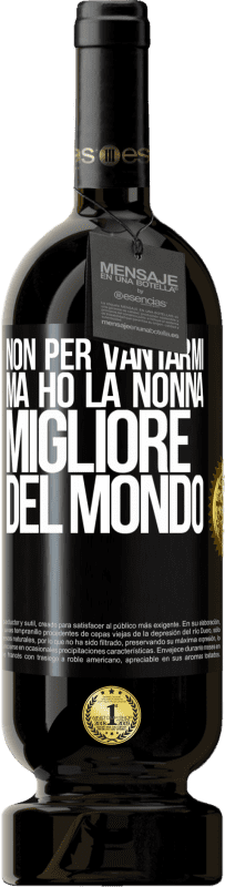 49,95 € | Vino rosso Edizione Premium MBS® Riserva Non per vantarmi, ma ho la nonna migliore del mondo Etichetta Nera. Etichetta personalizzabile Riserva 12 Mesi Raccogliere 2015 Tempranillo