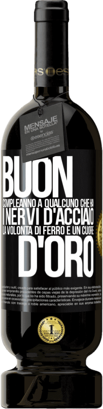 «Buon compleanno a qualcuno che ha i nervi d'acciaio, la volontà di ferro e un cuore d'oro» Edizione Premium MBS® Riserva