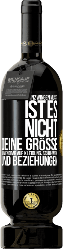 «Wenn du dich hineinzwingen musst, ist es nicht deine Größe. Anwendbar auf Kleidung, Schuhwerk und Beziehungen» Premium Ausgabe MBS® Reserve