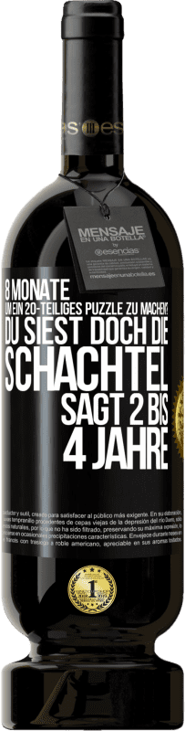 «8 Monate, um ein 20-teiliges Puzzle zu machen? Du siest doch, die Schachtel sagt 2 bis 4 Jahre» Premium Ausgabe MBS® Reserve