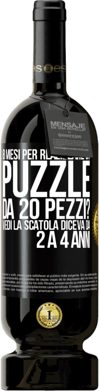 «8 mesi per realizzare un puzzle da 20 pezzi? Vedi, la scatola diceva da 2 a 4 anni» Edizione Premium MBS® Riserva