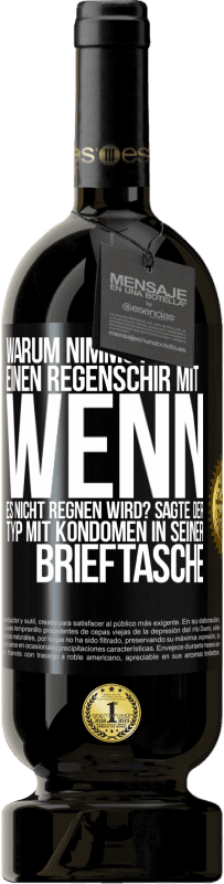 49,95 € | Rotwein Premium Ausgabe MBS® Reserve Warum nimmst du einen Regenschirm mit, wenn es nicht regnen wird? Sagte der Typ mit Kondomen in seiner Brieftasche. Schwarzes Etikett. Anpassbares Etikett Reserve 12 Monate Ernte 2015 Tempranillo