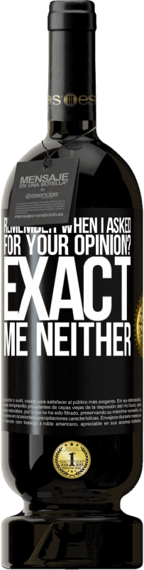 49,95 € | Red Wine Premium Edition MBS® Reserve Remember when I asked for your opinion? EXACT. Me neither Black Label. Customizable label Reserve 12 Months Harvest 2016 Tempranillo