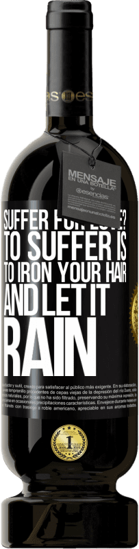 «Suffer for love? To suffer is to iron your hair and let it rain» Premium Edition MBS® Reserve