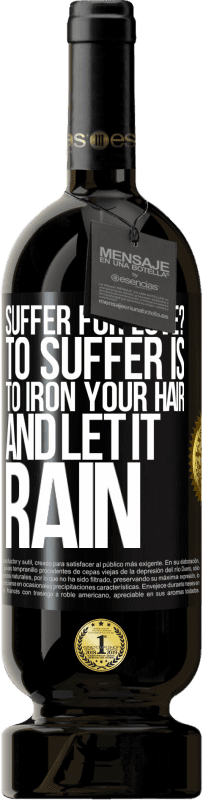 49,95 € | Red Wine Premium Edition MBS® Reserve Suffer for love? To suffer is to iron your hair and let it rain Black Label. Customizable label Reserve 12 Months Harvest 2016 Tempranillo