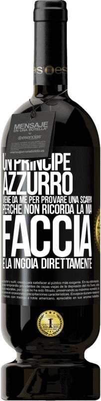 «Un principe azzurro viene da me per provare una scarpa perché non ricorda la mia faccia e la ingoia direttamente» Edizione Premium MBS® Riserva