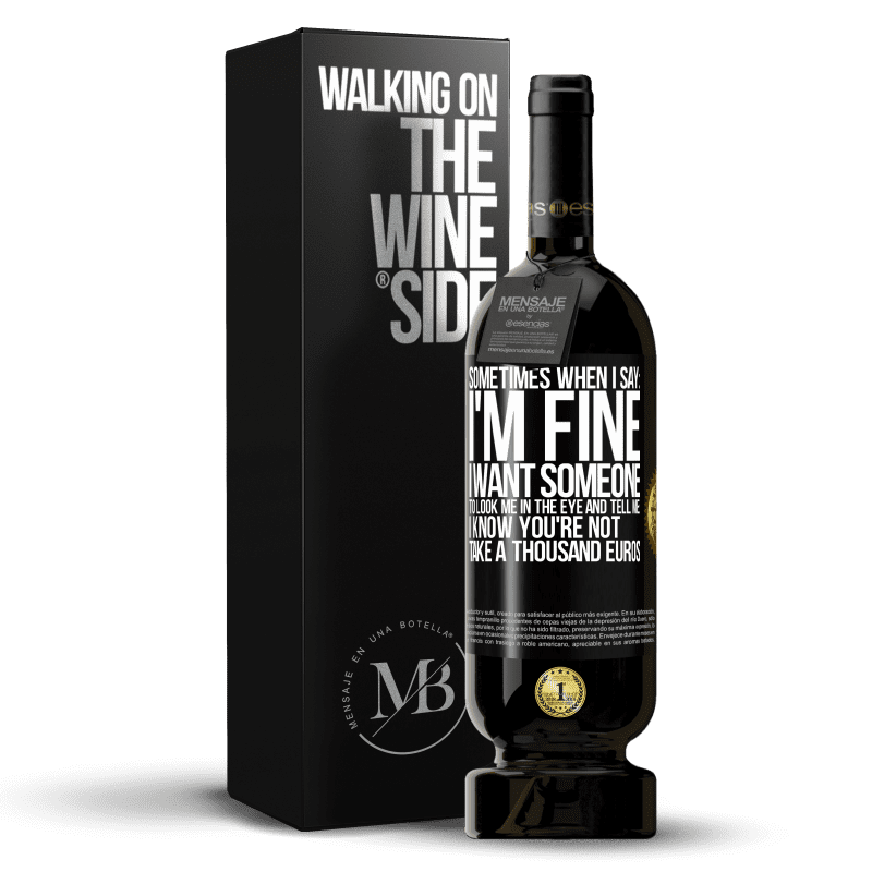 49,95 € Free Shipping | Red Wine Premium Edition MBS® Reserve Sometimes when I say: I'm fine, I want someone to look me in the eye and tell me: I know you're not, take a thousand euros Black Label. Customizable label Reserve 12 Months Harvest 2014 Tempranillo