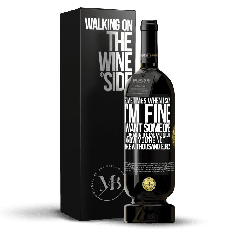 49,95 € Free Shipping | Red Wine Premium Edition MBS® Reserve Sometimes when I say: I'm fine, I want someone to look me in the eye and tell me: I know you're not, take a thousand euros Black Label. Customizable label Reserve 12 Months Harvest 2016 Tempranillo