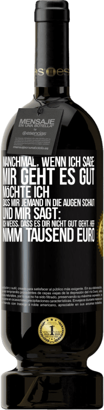 49,95 € Kostenloser Versand | Rotwein Premium Ausgabe MBS® Reserve Manchmal, wenn ich sage: Mir geht es gut, möchte ich, dass mir jemand in die Augen schaut und mir sagt: Ich weiß, dass es Dir ni Schwarzes Etikett. Anpassbares Etikett Reserve 12 Monate Ernte 2014 Tempranillo