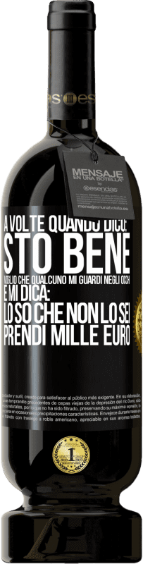 49,95 € | Vino rosso Edizione Premium MBS® Riserva A volte quando dico: sto bene, voglio che qualcuno mi guardi negli occhi e mi dica: lo so che non lo sei, prendi mille euro Etichetta Nera. Etichetta personalizzabile Riserva 12 Mesi Raccogliere 2015 Tempranillo