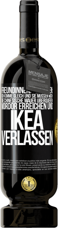 Kostenloser Versand | Rotwein Premium Ausgabe MBS® Reserve Freundinnen, die sagen: Ich komme gleich. Und sie müssen noch: die Chinesische Mauer überqueren, Mordor erreichen und Ikea verla Schwarzes Etikett. Anpassbares Etikett Reserve 12 Monate Ernte 2014 Tempranillo