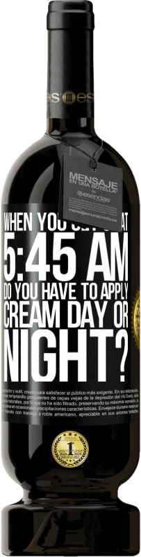 49,95 € Free Shipping | Red Wine Premium Edition MBS® Reserve When you get up at 5:45 AM, do you have to apply cream day or night? Black Label. Customizable label Reserve 12 Months Harvest 2016 Tempranillo