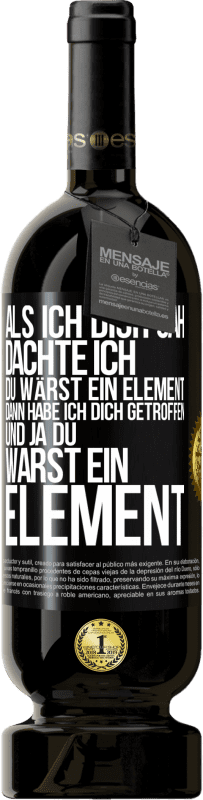 Kostenloser Versand | Rotwein Premium Ausgabe MBS® Reserve Als ich dich sah, dachte ich, du wärst ein Element. Dann habe ich dich getroffen und ja du warst ein Element Schwarzes Etikett. Anpassbares Etikett Reserve 12 Monate Ernte 2014 Tempranillo