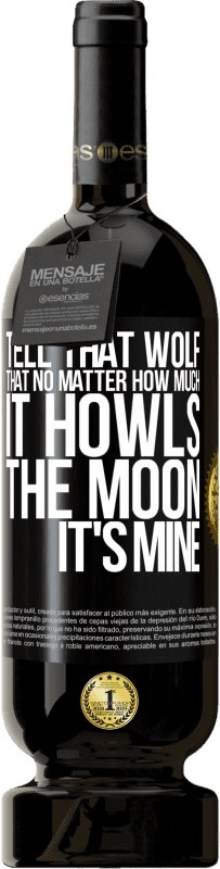 «Tell that wolf that no matter how much it howls, the moon it's mine» Premium Edition MBS® Reserve