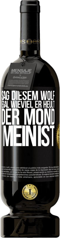 49,95 € Kostenloser Versand | Rotwein Premium Ausgabe MBS® Reserve Sag diesem Wolf, egal wieviel er heult, der Mond mein ist Schwarzes Etikett. Anpassbares Etikett Reserve 12 Monate Ernte 2016 Tempranillo