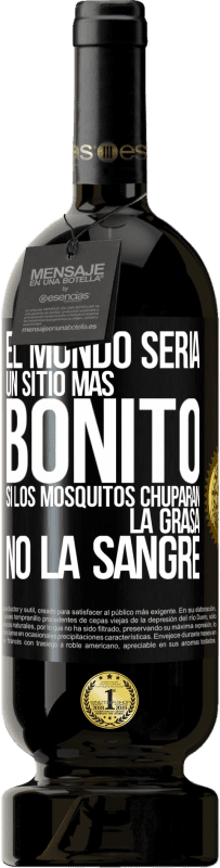 «El mundo sería un sitio más bonito si los mosquitos chuparan la grasa, no la sangre» Edición Premium MBS® Reserva