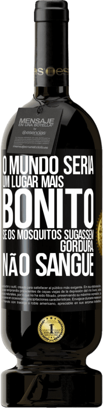 «O mundo seria um lugar mais bonito se os mosquitos sugassem gordura, não sangue» Edição Premium MBS® Reserva