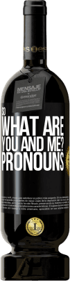 49,95 € Free Shipping | Red Wine Premium Edition MBS® Reserve So what are you and me? Pronouns Black Label. Customizable label Reserve 12 Months Harvest 2016 Tempranillo